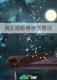 我在原始兽世当祭司by