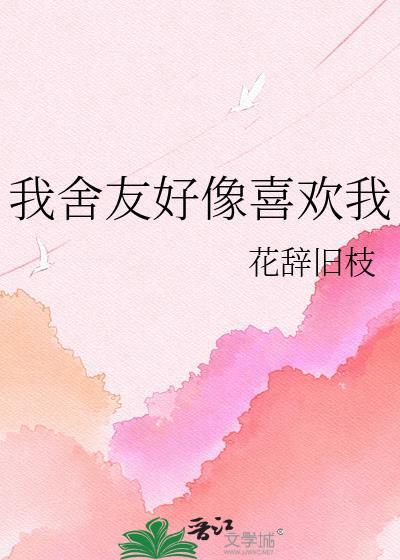 我舍友好像喜欢我花辞旧之