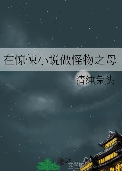 在惊悚做怪物之母晋江文学城全文无删减txt.