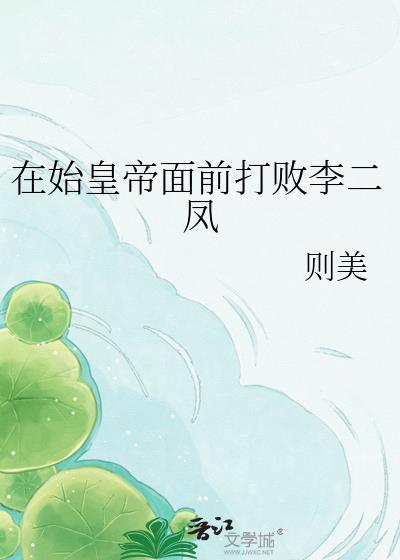 在始皇帝面前打败李二凤 则美 在线免费阅读