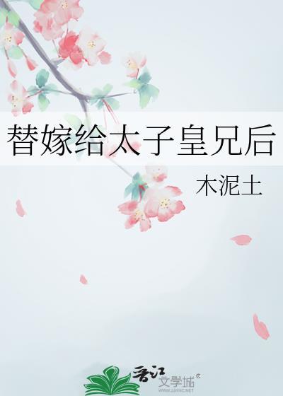 替嫁给太子皇兄后木泥土免费阅读全文