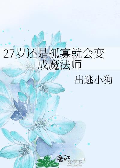 27岁还是孤寡就会变成魔法师小狗出逃全文免费阅读