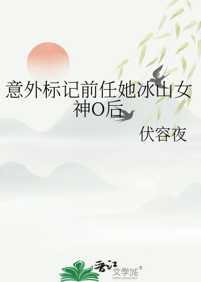 意外标记前任她冰山女神o后伏容夜免费阅读