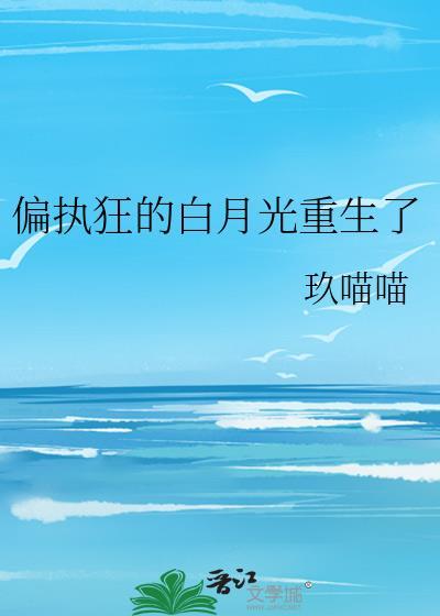 偏执狂的白月光重生了玖猫猫