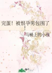 完蛋被恨孕男包围了免费阅读
