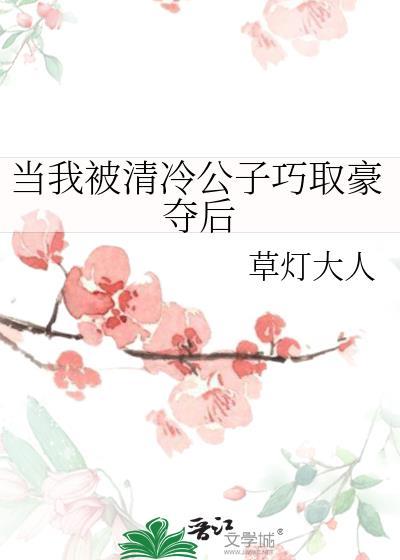 当我被清冷公子巧取豪夺后草灯大人免费阅读