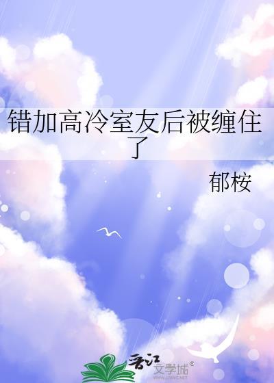 错加高冷室友后被缠住了全文免费阅读