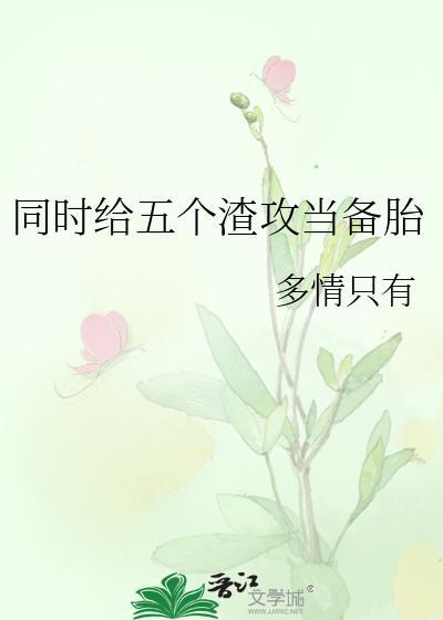 同时给五个渣攻当备胎多情只有