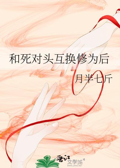 和死对头互换身体后剧透