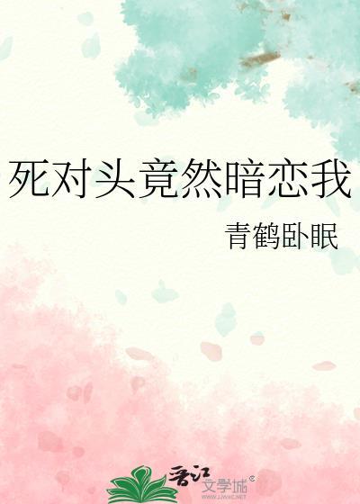 死对头竟然暗恋我 无忘长忧
