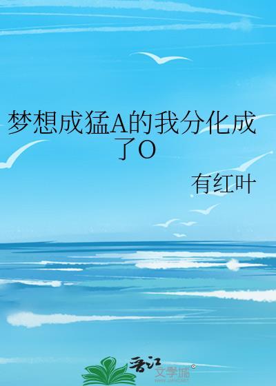 梦想成猛a的我分化成了o全文免费