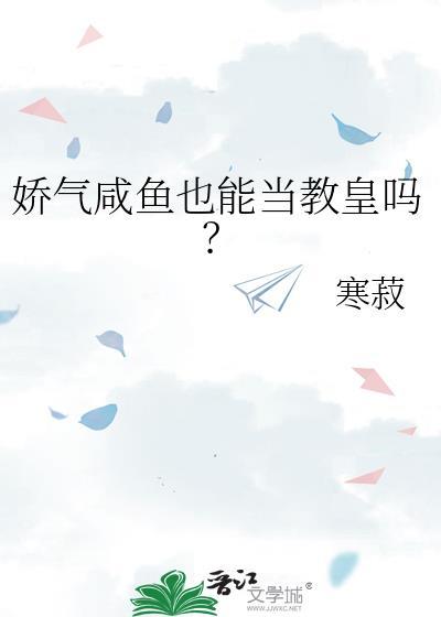 娇气咸鱼也能当教皇吗免费阅读