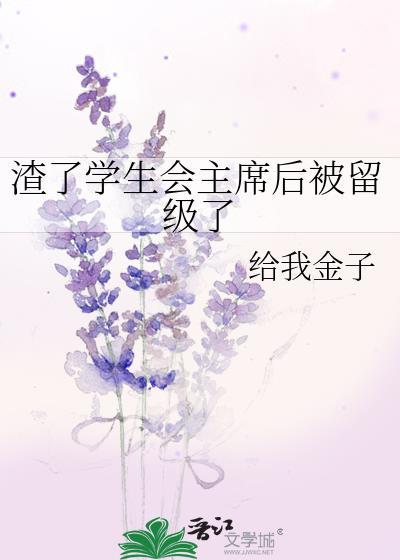 渣了学生会主席后被留级了作者给我金子