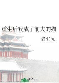 重生后我成了前夫的猫晋江