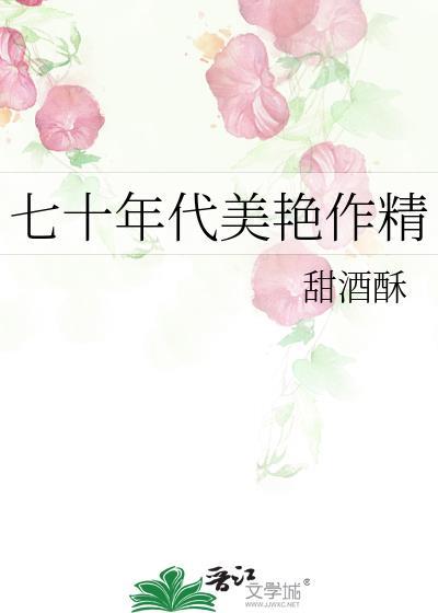 七十年代美艳作精甜酒酥