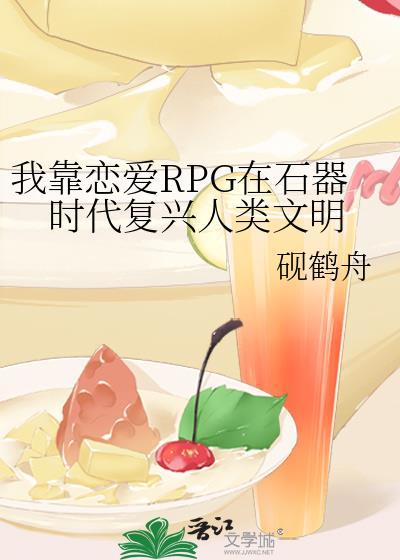 我靠恋爱RPG在石器时代复兴人类文明 砚鹤舟 免费