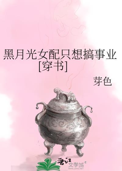 黑月光女配只想搞事业穿书免费阅读