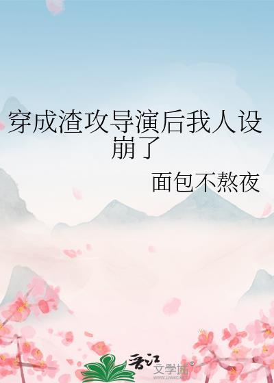 穿成渣攻导演后我人设崩了by百度