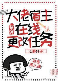 大佬宿主在线更改任务快穿 七彩叶子