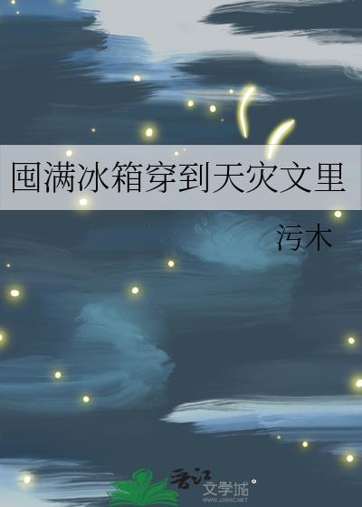 囤满冰箱穿到天灾文里免费乌木