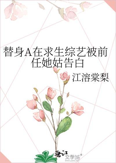 替身A在求生综艺被前任她姑告白作者江溶棠梨