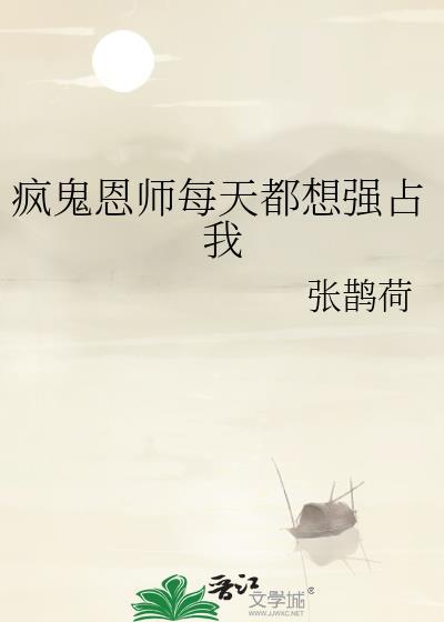 疯鬼恩师每天都想强占我类别穿越作者 张鹊荷