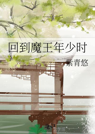 回到魔王年少时类别武侠仙侠作者 紫青悠