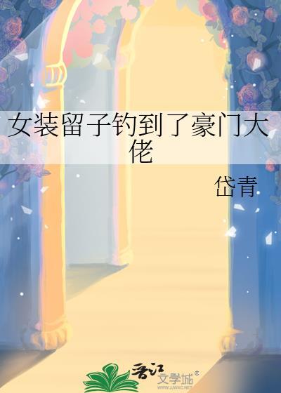 女装留子钓到了豪门大佬全文