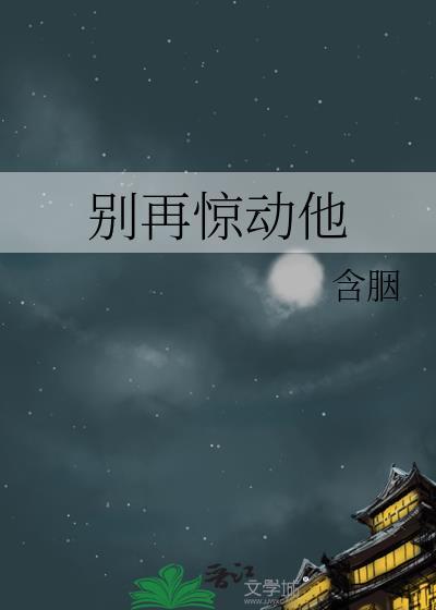别再惊动他作者含胭txt