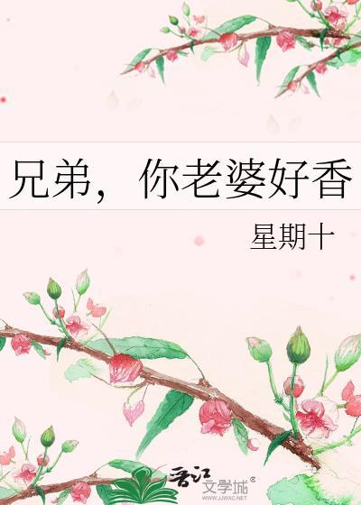 兄弟你老婆好香星期十笔趣阁最新章节