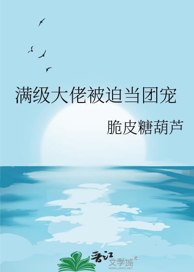 满级大佬被迫当团宠全文阅读