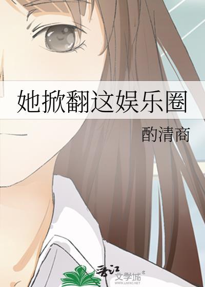 她掀翻这娱乐圈 酌清商 免费