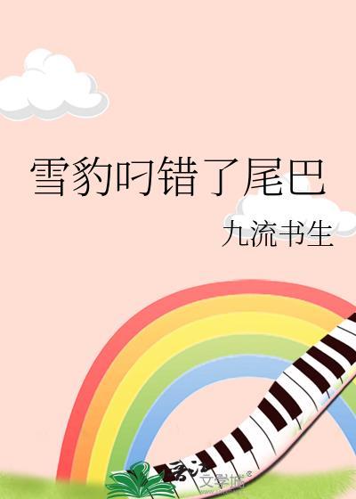雪豹叼错了尾巴by九流书生晋江
