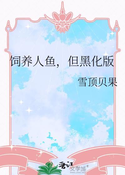 饲养人鱼但黑化版by雪顶贝果