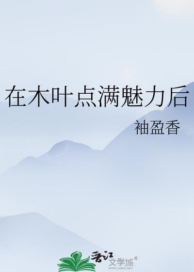 在木叶点满魅力后 袖盈香 在线免费阅读