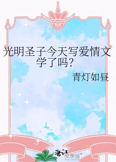 光明圣子今天写爱情文学了吗?作者青灯如昼