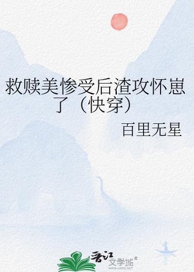 救赎美惨受后渣攻怀崽了(快穿)(百里无星)