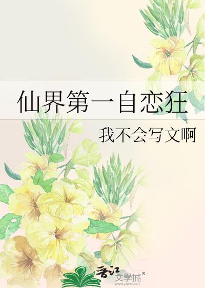 仙界第一自恋狂最新章节更新内