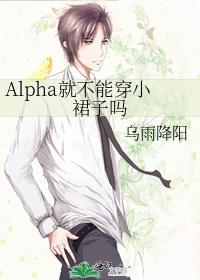 Alpha就不能穿小裙子吗 作者乌雨降阳著