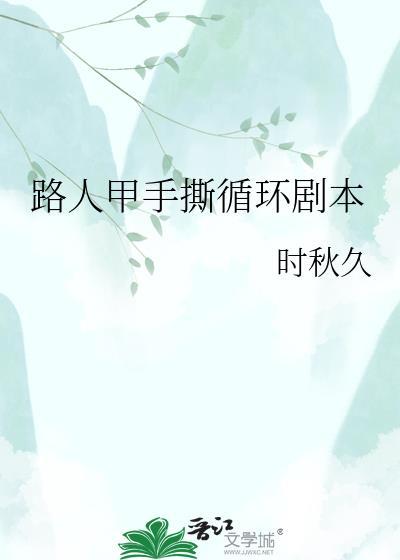 路人甲手撕循环剧本by