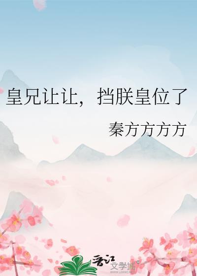 皇兄让让挡朕皇位了最新章节更新内