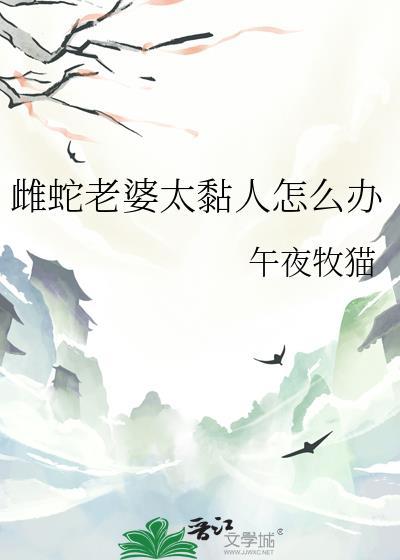 雌蛇老婆太黏人怎么办午夜牧猫