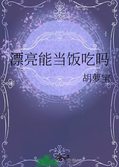 漂亮能当饭吃吗by胡萝宝全文免费