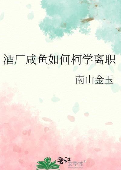 酒厂咸鱼如何柯学离职南山金玉