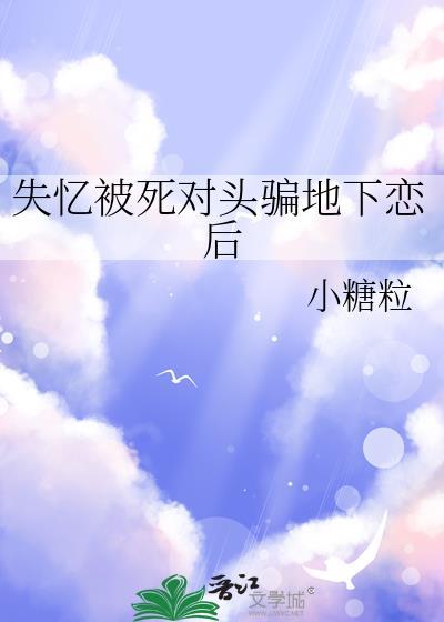 失忆被死对头骗地下恋后TXT