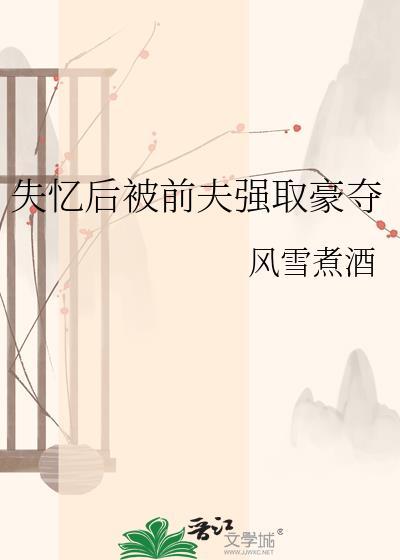 失忆后前夫强取豪夺笔趣阁最新章节