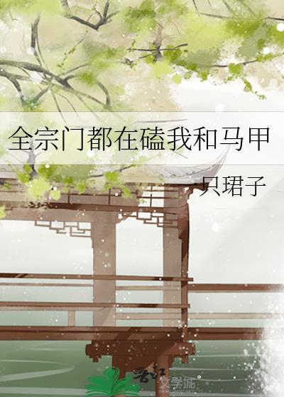 全宗门都在磕我和马甲森趣阁