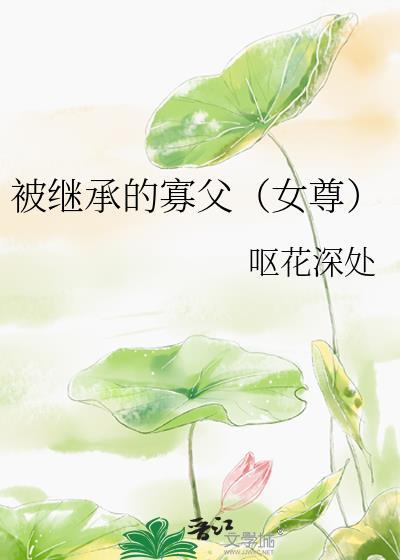 被继承的寡父女尊笔趣阁免费阅读
