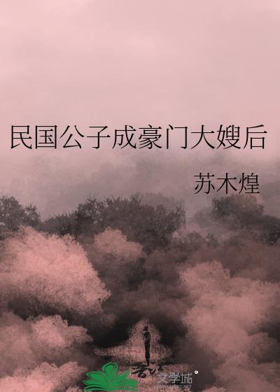 民国公子成豪门大嫂后_苏木煌_