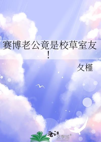 赛博老公竟是校草室友!番外第77章